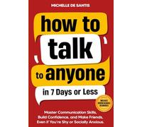 How to Talk to Anyone in 7 Days or Less: Master Communication Skills, Build Confidence, and Make Friends, Even if You are Shy or Socially Anxious