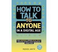 How to Talk to Anyone in a Digital Age: A Quickstart Guide to Gain Confidence, Improve Social Skills, Overcome Shyness and Build Meaningful Connections: 2
