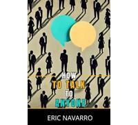 How to Talk to Anyone: Social Skills, Communication Techniques, and Body Language to Improve Your Conversations
