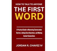 HOW TO TALK TO ANYONE: The First Word: A Practical Guide to Mastering Conversation Starters, Asking Great Questions, and Making Instant Connections (MINDSET SERIES)
