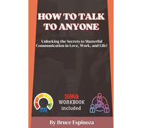 HOW TO TALK TO ANYONE: Unlocking the Secrets to Masterful Communication in Love, Work, and Life!