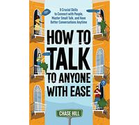 How to Talk to Anyone with Ease: 9 Crucial Skills to Connect with Peop