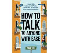 How to Talk to Anyone with Ease: 9 Crucial Skills to Connect with People, Master Small Talk, and Have Better Conversations Anytime (Master the Art of Self-Improvement)