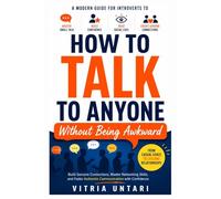How To Talk To Anyone Without Being Awkward: A Modern Guide for Introverts to Master Small Talk, Build Confidence, Read Social Cues, and Create Genuine Connections in Work and Life