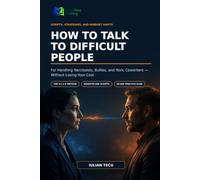 How to Talk to Difficult People: Scripts, Strategies, and Mindset Shifts for Handling Narcissists, Bullies, and Toxic Coworkers