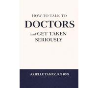 How to Talk to Doctors and Get Taken Seriously