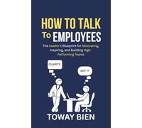 How to Talk to Employees: The Leader’s Blueprint for Motivating, Inspiring, and Building High-Performing Teams
