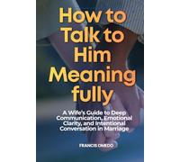 How to Talk to Him Meaningfully: A Wife’s Guide to Deep Communication, Emotional Clarity, and Intentional Conversation in Marriage