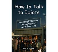 How to Talk to Idiots: Unlocking Effective Communication with Everyone (Life Mastery Skills)