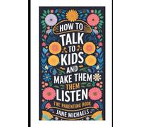 HOW TO TALK TO KIDS AND MAKE THEM LISTEN: The Parenting Guide Book