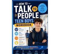 How to Talk to People for Teen Boys Workbook: Practical Exercises and Social Skills Activities to Build Confidence, Make Friends, Communicate Clearly, and Overcome Social Anxiety