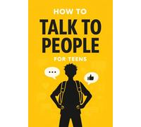 How to Talk to People for Teens: 30+ Simple Ways to Start Conversations, Make Friends, and Feel Confident Anywhere