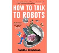 How To Talk To Robots : A Girls’ Guide to a Future Dominated by Ai
