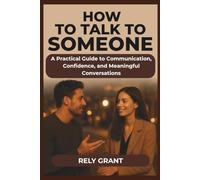 How to Talk to Someone: A Practical Guide to Communication, Confidence, and Meaningful Conversations