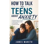 How to Talk to Teens About Anxiety: A Practical Guide for Parents to Build Trust, Reduce Conflict, and Help Without Pushing Them Away