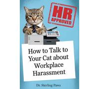 How to Talk to Your Cat About Workplace Harassment: And Other HR Violations: An Office Gag Gift Guide to Keyboard Squatting and Coworkers Who Refuse to Wear Pants.