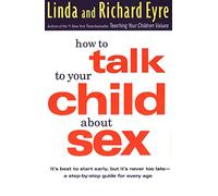How to Talk to Your Child About Sex: It's Best to Start Early, but it's Never Too Late : a Step-by-Step Guide for Every Age