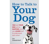 How to Talk to Your Dog: You and Your Dog Will be Happier Once You Learn How to Understand Each Other!