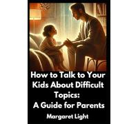 How to Talk to Your Kids About Difficult Topics: A Guide for Parents.: Learn effective ways to discuss tough issues with kids while building trust and understanding.