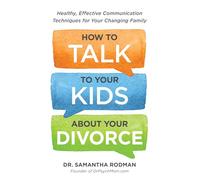 How to Talk to Your Kids about Your Divorce: Healthy, Effective Communication Techniques for Your Changing Family