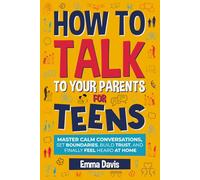 How to Talk to Your Parents for Teens: Master Calm Conversations, Set Boundaries, Build Trust, and Finally Feel Heard at Home (Therapy and Mental Health Books For Teens)
