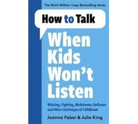How to Talk When Kids Won't Listen : Dealing with Whining, Fighting, Meltdowns and Other Challenges