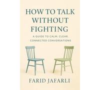 How to Talk Without Fighting: A Guide to Calm, Clear, Connected Conversations (The Essential Life Mastery Series or How to Live this Life)