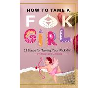 How to Tame a F*ck Girl: 12 Steps for Taming Your F*ck Girl (#RelationshipGoals Mastery)