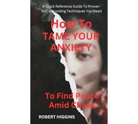 How To Tame Your Anxiety To Find Peace Amid Chaos: A Quick Reference Guide To Proven Self-Grounding Techniques You Need