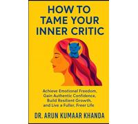 How to Tame Your Inner Critic: Achieve Emotional Freedom, Gain Authentic Confidence, Build Resilient Growth, and Live a Fuller, Freer Life (SUCCESS AND TRANSFORMATION)