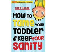 How To Tame Your Toddler And Keep Your Sanity