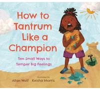 How to Tantrum Like a Champion: Ten Small Ways to Temper Big Feelings