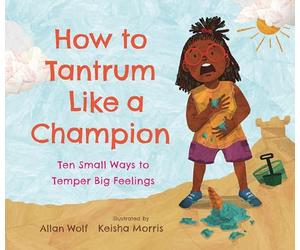 How to Tantrum Like a Champion: Ten Small Ways to Temper Big Feelings