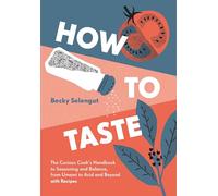 How to Taste: The Curious Cook's Handbook to Seasoning and Balance, from Umami to Acid and Beyond--with Recipes!
