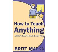 How to Teach Anything: A Writer's Guide On How to Explain Things