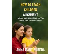 HOW TO TEACH CHILDREN ALIGNMENT: Helping Kids Make Choices That Match Their Values and Goals