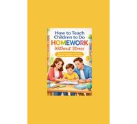 How to Teach Children to Do Homework Without Stress: Practical Strategies to Develop Autonomy, Motivation, and Self-Esteem