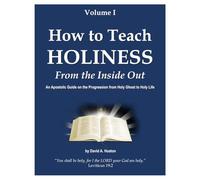 How to Teach Holiness Volume I From the Inside Out: An Apostolic Guide on the Progression from Holy Ghost to Holy Life