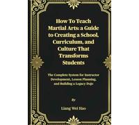 How to Teach Martial Arts: A Guide to Creating a School, Curriculum, and Culture That Transforms Students: The Complete System for Instructor Development, Lesson Planning, and Building a Legacy Dojo