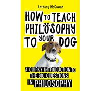 How to Teach Philosophy to Your Dog: A Quirky Introduction to the Big Questions in Philosophy (How to Teach)