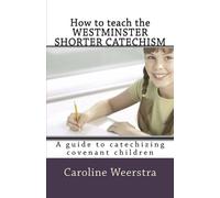 How to Teach the Westminster Shorter Catechism: A guide to catechizing covenant children