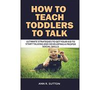 How to Teach Toddlers to Talk: Ultimate Strategies to Get Your Kid to Start Talking and Developing a Proper Social Skills