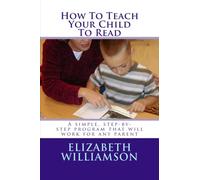 How To Teach Your Child To Read: A simple, step-by-step program that will work for any parent