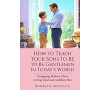 How to Teach Your Sons to Be Gentlemen in Today's World: Navigating Modern Chaos to Forge Kind and Confident Men