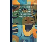 How to Tell the Birds From the Flowers. A Manual of Flornithology for Beginners