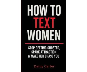 How To Text Women: Stop Getting Ghosted, Spark Attraction & Make Her Chase You (Dating Advice for Men)
