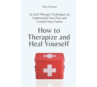 How to Therapize and Heal Yourself: 15 Self-Therapy Techniques to Understand Your Past and Control Your Future (The Path to Calm)