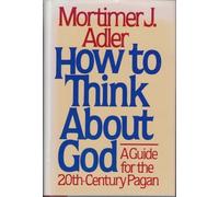 How to Think About God: A Guide for the 20Th-Century Pagan by Mortimer Jerome Adler (1980-03-01)
