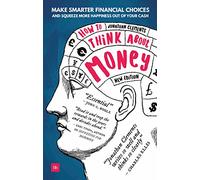 How to Think About Money: Make smarter financial choices and squeeze more happiness out of your cash