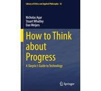 How to Think about Progress: A Skeptic's Guide to Technology (Library of Ethics and Applied Philosophy)